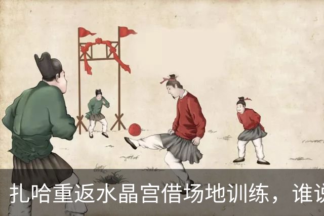 扎哈重返水晶宫借场地训练，谁说好马不吃回头草